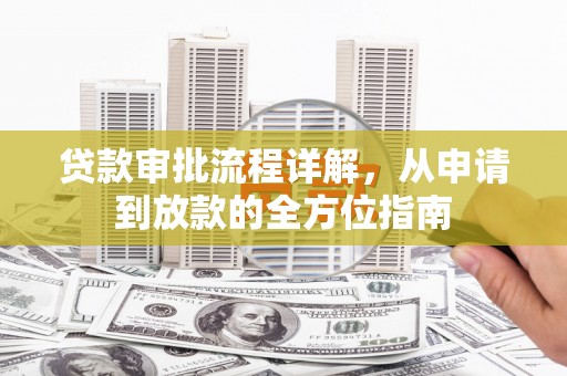 迁安贷款审批流程详解，从申请到放款的全方位指南
