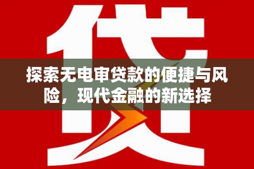 迁安探索无电审贷款的便捷与风险，现代金融的新选择