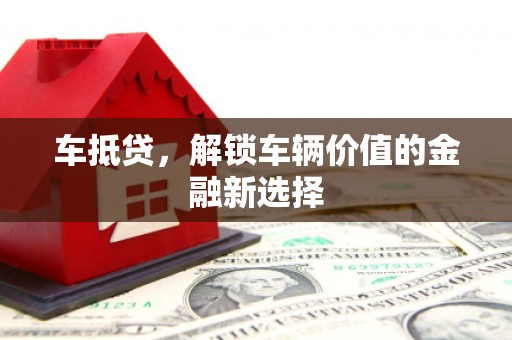迁安车抵贷，解锁车辆价值的金融新选择