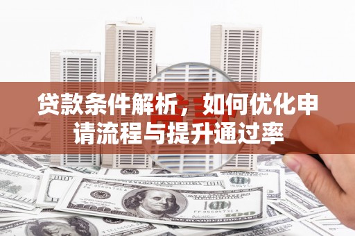 迁安贷款条件解析，如何优化申请流程与提升通过率