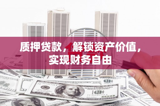 迁安质押贷款，解锁资产价值，实现财务自由