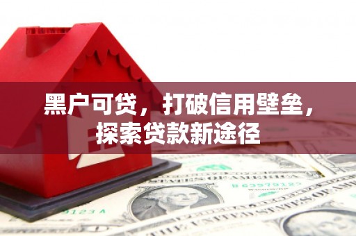 迁安黑户可贷，打破信用壁垒，探索贷款新途径
