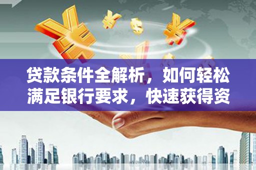 迁安贷款条件全解析，如何轻松满足银行要求，快速获得资金支持