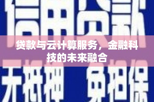 迁安贷款与云计算服务，金融科技的未来融合