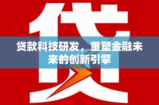 迁安贷款科技研发，重塑金融未来的创新引擎