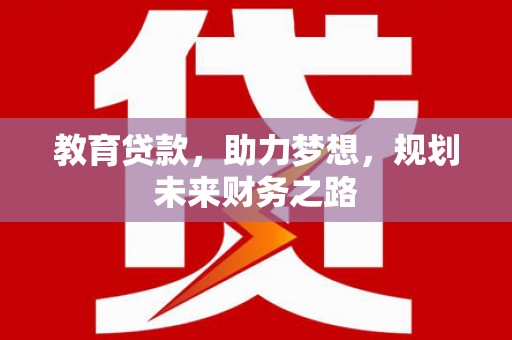 迁安教育贷款，助力梦想，规划未来财务之路