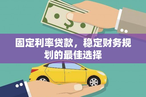 迁安固定利率贷款，稳定财务规划的最佳选择