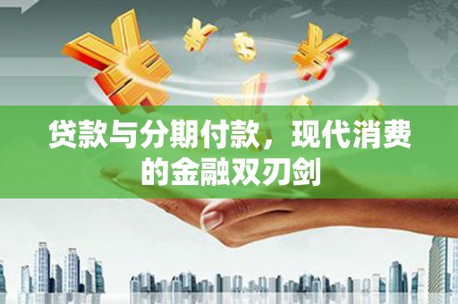 迁安贷款与分期付款，现代消费的金融双刃剑