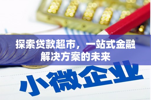迁安探索贷款超市，一站式金融解决方案的未来