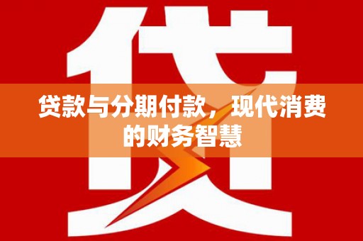 迁安贷款与分期付款，现代消费的财务智慧
