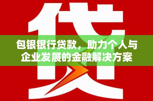 迁安包银银行贷款，助力个人与企业发展的金融解决方案