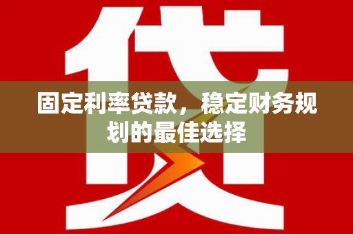 迁安固定利率贷款，稳定财务规划的最佳选择