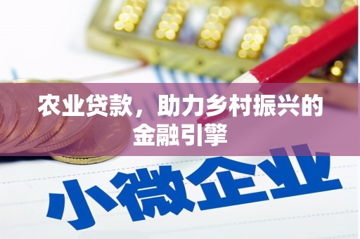 迁安农业贷款，助力乡村振兴的金融引擎