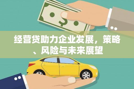 迁安经营贷助力企业发展，策略、风险与未来展望