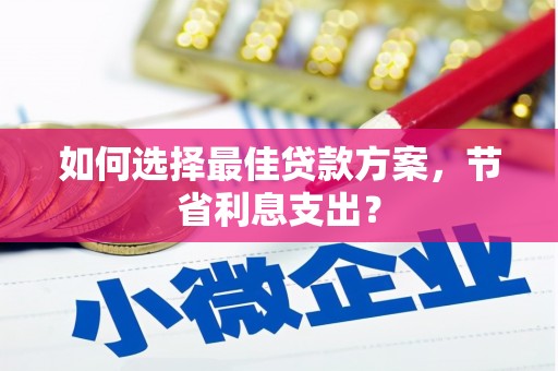 迁安如何选择最佳贷款方案，节省利息支出？