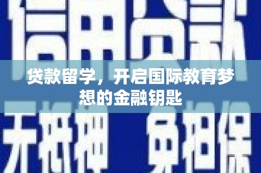 迁安贷款留学，开启国际教育梦想的金融钥匙