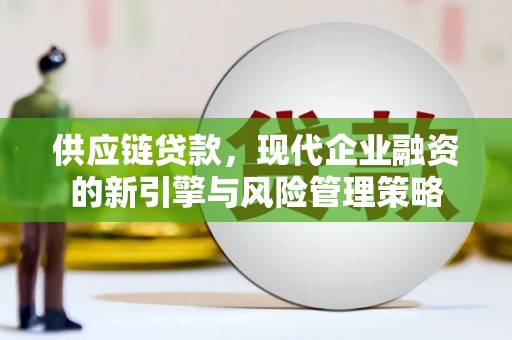 迁安供应链贷款，现代企业融资的新引擎与风险管理策略