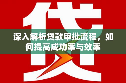 迁安深入解析贷款审批流程，如何提高成功率与效率