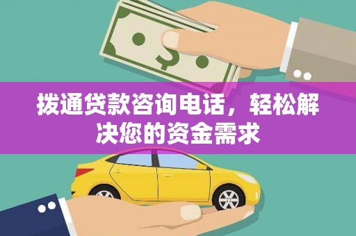迁安拨通贷款咨询电话，轻松解决您的资金需求