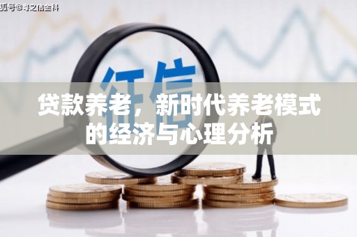 迁安贷款养老，新时代养老模式的经济与心理分析