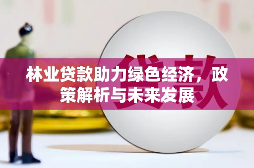 迁安林业贷款助力绿色经济，政策解析与未来发展