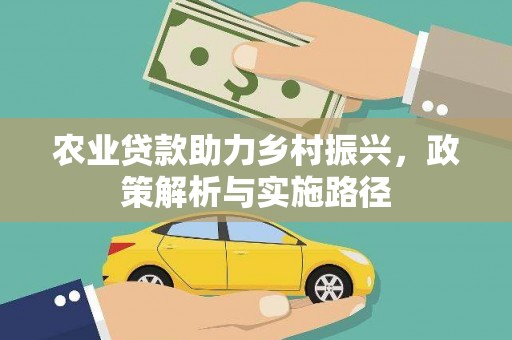 迁安农业贷款助力乡村振兴，政策解析与实施路径