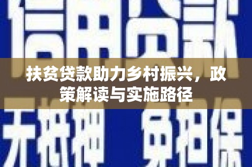 迁安扶贫贷款助力乡村振兴，政策解读与实施路径