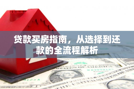 迁安贷款买房指南，从选择到还款的全流程解析
