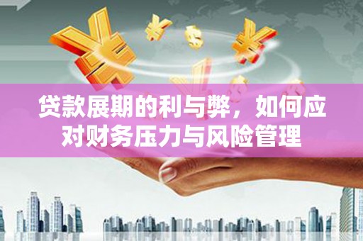 迁安贷款展期的利与弊，如何应对财务压力与风险管理