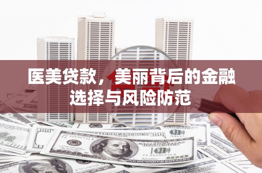 迁安医美贷款，美丽背后的金融选择与风险防范