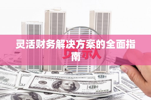 迁安灵活财务解决方案的全面指南