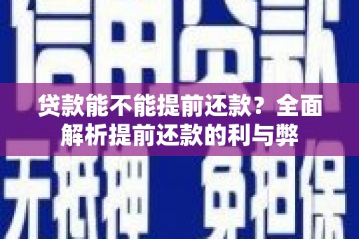 迁安贷款能不能提前还款？全面解析提前还款的利与弊