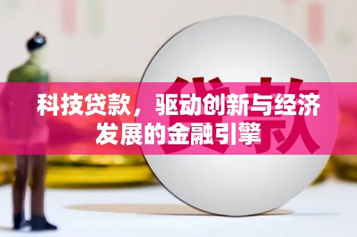 迁安科技贷款，驱动创新与经济发展的金融引擎
