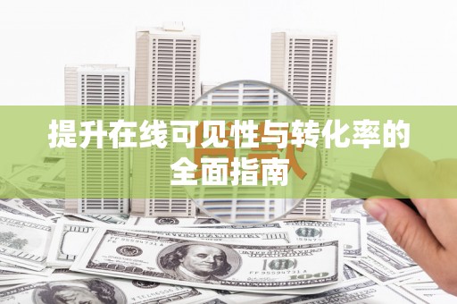 迁安提升在线可见性与转化率的全面指南