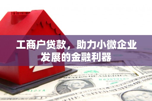 迁安工商户贷款，助力小微企业发展的金融利器