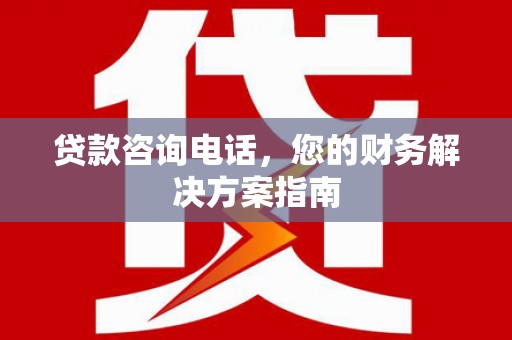迁安贷款咨询电话，您的财务解决方案指南