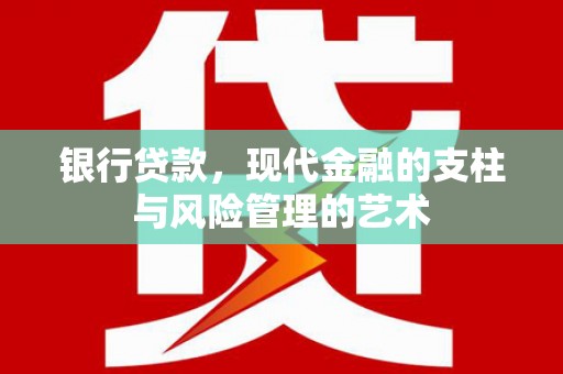 迁安银行贷款，现代金融的支柱与风险管理的艺术