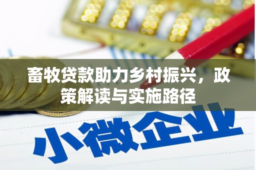 迁安畜牧贷款助力乡村振兴，政策解读与实施路径