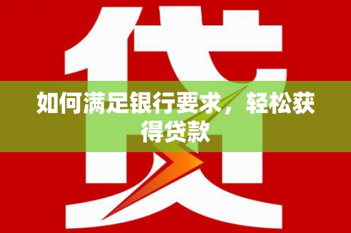 迁安如何满足银行要求，轻松获得贷款