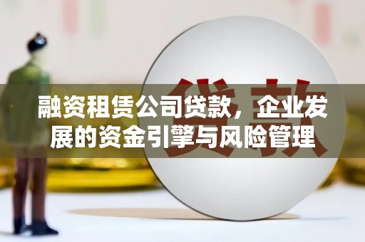 迁安融资租赁公司贷款，企业发展的资金引擎与风险管理