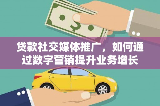 迁安贷款社交媒体推广，如何通过数字营销提升业务增长