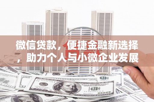 迁安微信贷款，便捷金融新选择，助力个人与小微企业发展