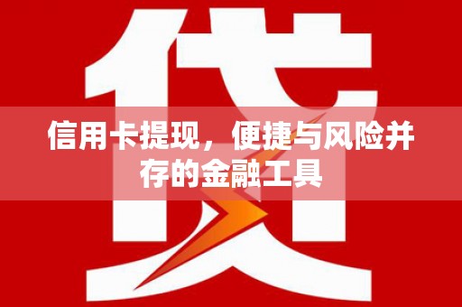 迁安信用卡提现，便捷与风险并存的金融工具