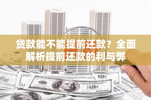 迁安贷款能不能提前还款？全面解析提前还款的利与弊