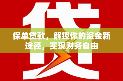 迁安保单贷款，解锁你的资金新途径，实现财务自由