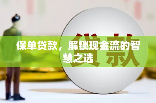 迁安保单贷款，解锁现金流的智慧之选