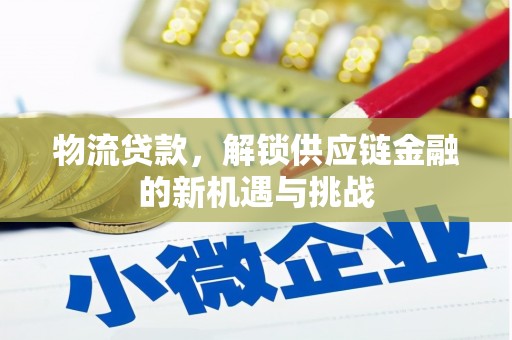 迁安物流贷款，解锁供应链金融的新机遇与挑战