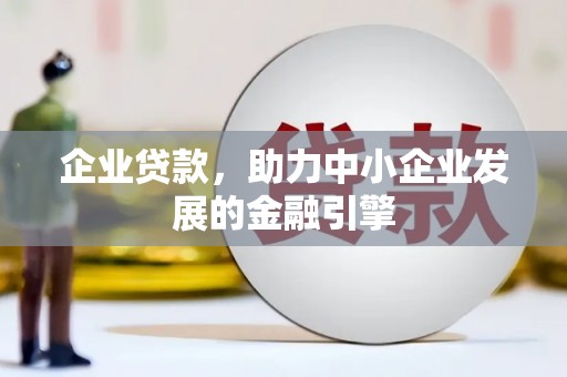 迁安企业贷款，助力中小企业发展的金融引擎