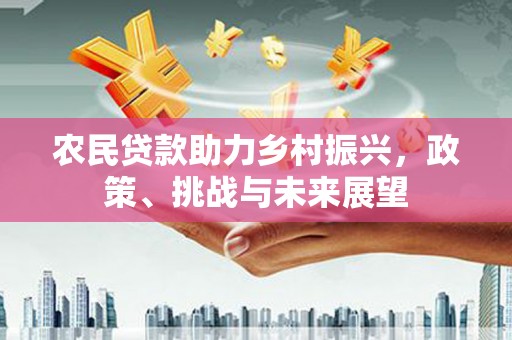 迁安农民贷款助力乡村振兴，政策、挑战与未来展望
