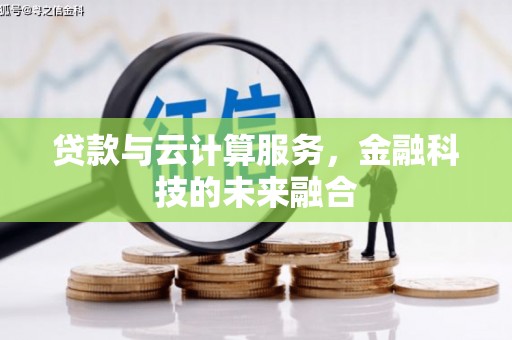 迁安贷款与云计算服务，金融科技的未来融合